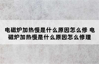 电磁炉加热慢是什么原因怎么修 电磁炉加热慢是什么原因怎么修理